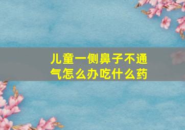 儿童一侧鼻子不通气怎么办吃什么药