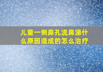 儿童一侧鼻孔流鼻涕什么原因造成的怎么治疗