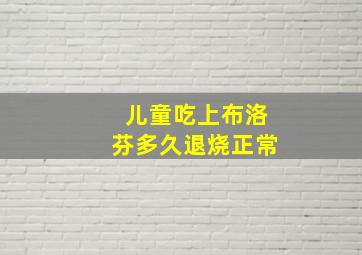 儿童吃上布洛芬多久退烧正常