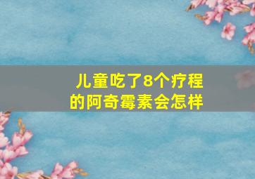 儿童吃了8个疗程的阿奇霉素会怎样