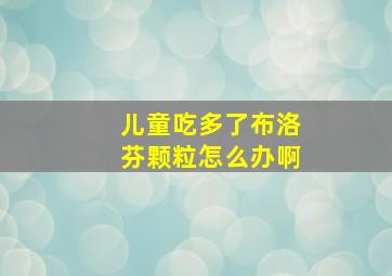 儿童吃多了布洛芬颗粒怎么办啊