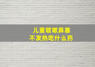 儿童咳嗽鼻塞不发热吃什么药