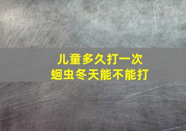 儿童多久打一次蛔虫冬天能不能打