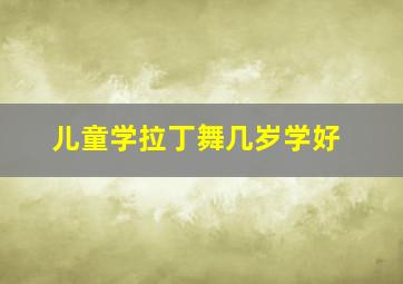 儿童学拉丁舞几岁学好