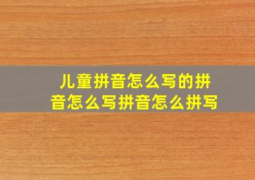 儿童拼音怎么写的拼音怎么写拼音怎么拼写