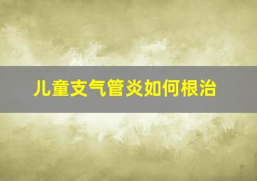 儿童支气管炎如何根治