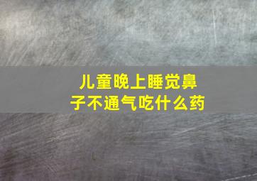 儿童晚上睡觉鼻子不通气吃什么药