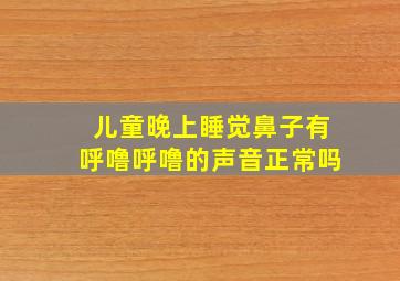 儿童晚上睡觉鼻子有呼噜呼噜的声音正常吗