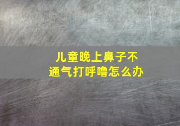 儿童晚上鼻子不通气打呼噜怎么办