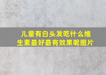 儿童有白头发吃什么维生素最好最有效果呢图片