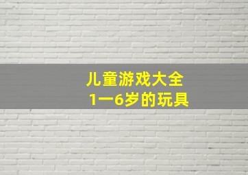 儿童游戏大全1一6岁的玩具