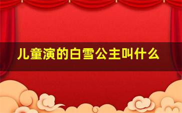 儿童演的白雪公主叫什么