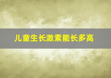 儿童生长激素能长多高