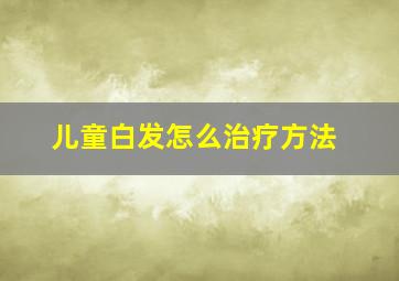 儿童白发怎么治疗方法