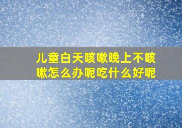 儿童白天咳嗽晚上不咳嗽怎么办呢吃什么好呢