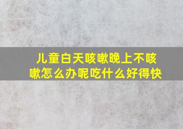 儿童白天咳嗽晚上不咳嗽怎么办呢吃什么好得快