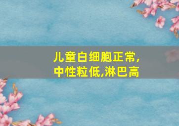 儿童白细胞正常,中性粒低,淋巴高