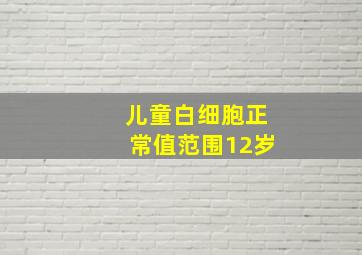 儿童白细胞正常值范围12岁