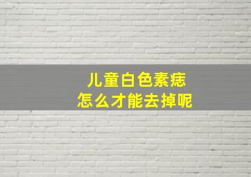 儿童白色素痣怎么才能去掉呢