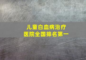 儿童白血病治疗医院全国排名第一