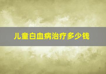 儿童白血病治疗多少钱