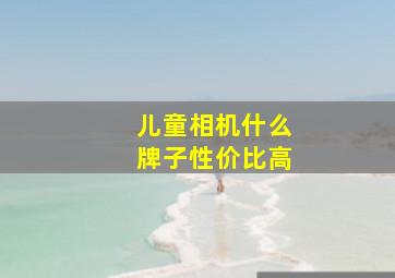 儿童相机什么牌子性价比高