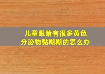 儿童眼睛有很多黄色分泌物黏糊糊的怎么办