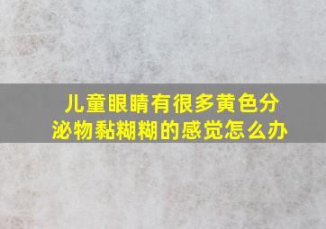 儿童眼睛有很多黄色分泌物黏糊糊的感觉怎么办