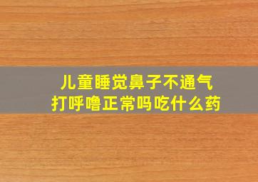 儿童睡觉鼻子不通气打呼噜正常吗吃什么药