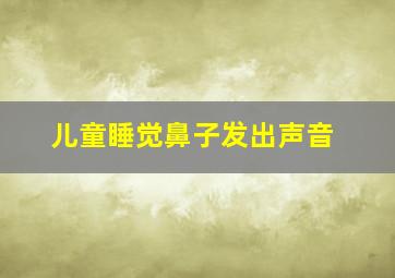 儿童睡觉鼻子发出声音