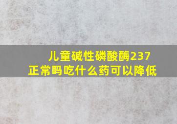 儿童碱性磷酸酶237正常吗吃什么药可以降低