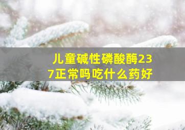 儿童碱性磷酸酶237正常吗吃什么药好