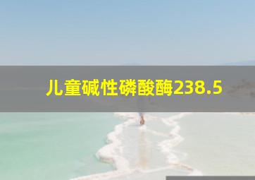 儿童碱性磷酸酶238.5