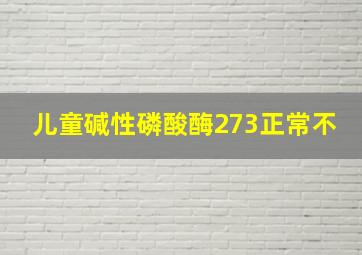 儿童碱性磷酸酶273正常不