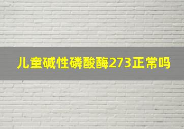 儿童碱性磷酸酶273正常吗