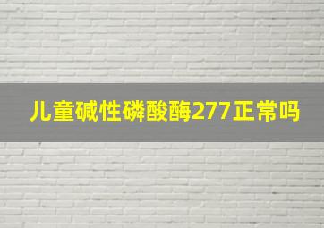 儿童碱性磷酸酶277正常吗