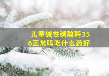 儿童碱性磷酸酶356正常吗吃什么药好