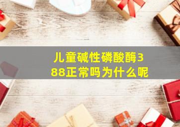 儿童碱性磷酸酶388正常吗为什么呢