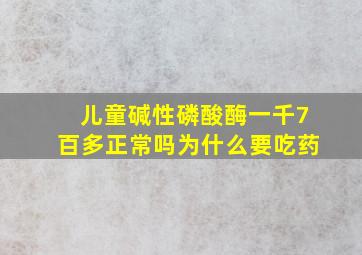 儿童碱性磷酸酶一千7百多正常吗为什么要吃药