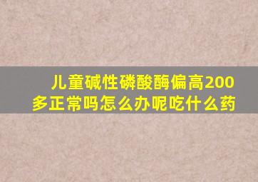 儿童碱性磷酸酶偏高200多正常吗怎么办呢吃什么药