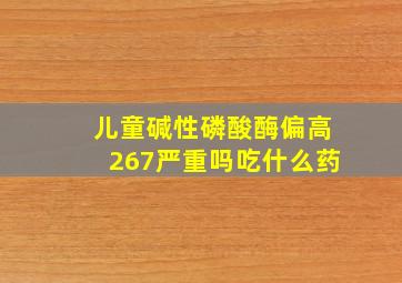 儿童碱性磷酸酶偏高267严重吗吃什么药