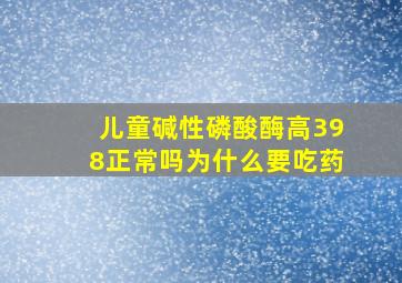 儿童碱性磷酸酶高398正常吗为什么要吃药