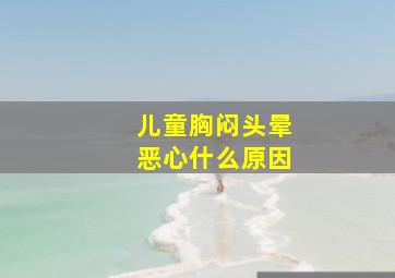 儿童胸闷头晕恶心什么原因