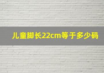 儿童脚长22cm等于多少码