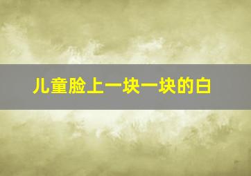 儿童脸上一块一块的白