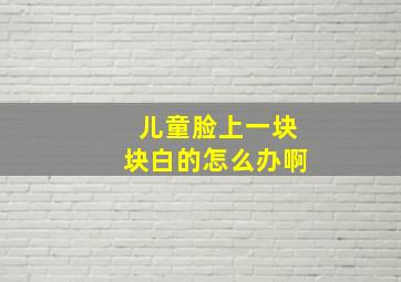 儿童脸上一块块白的怎么办啊