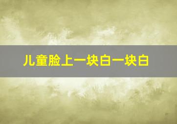 儿童脸上一块白一块白