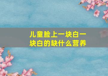 儿童脸上一块白一块白的缺什么营养