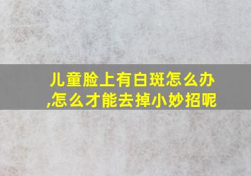 儿童脸上有白斑怎么办,怎么才能去掉小妙招呢