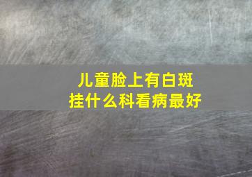 儿童脸上有白斑挂什么科看病最好